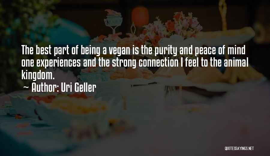 Uri Geller Quotes: The Best Part Of Being A Vegan Is The Purity And Peace Of Mind One Experiences And The Strong Connection