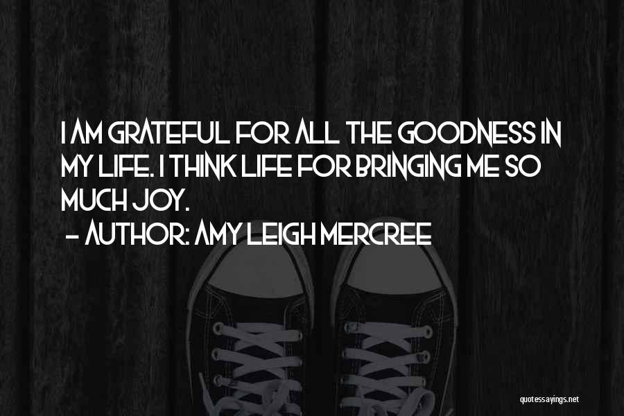 Amy Leigh Mercree Quotes: I Am Grateful For All The Goodness In My Life. I Think Life For Bringing Me So Much Joy.