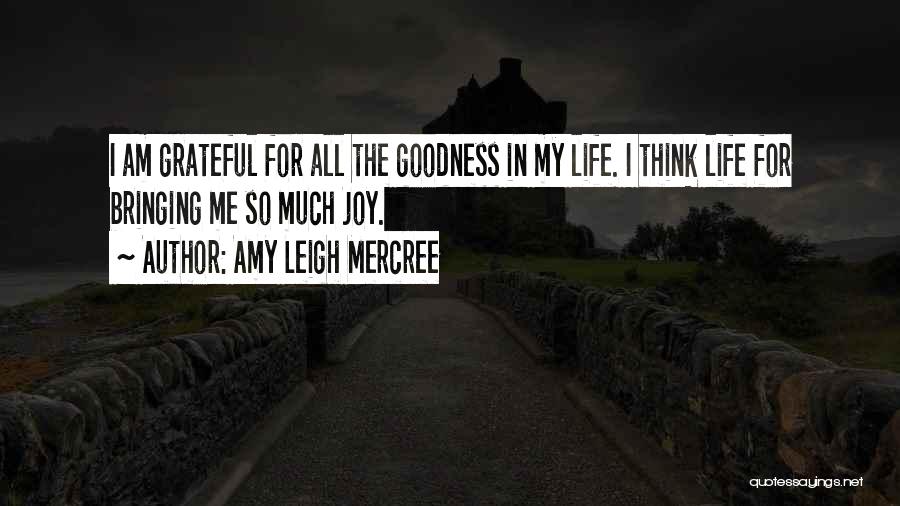 Amy Leigh Mercree Quotes: I Am Grateful For All The Goodness In My Life. I Think Life For Bringing Me So Much Joy.