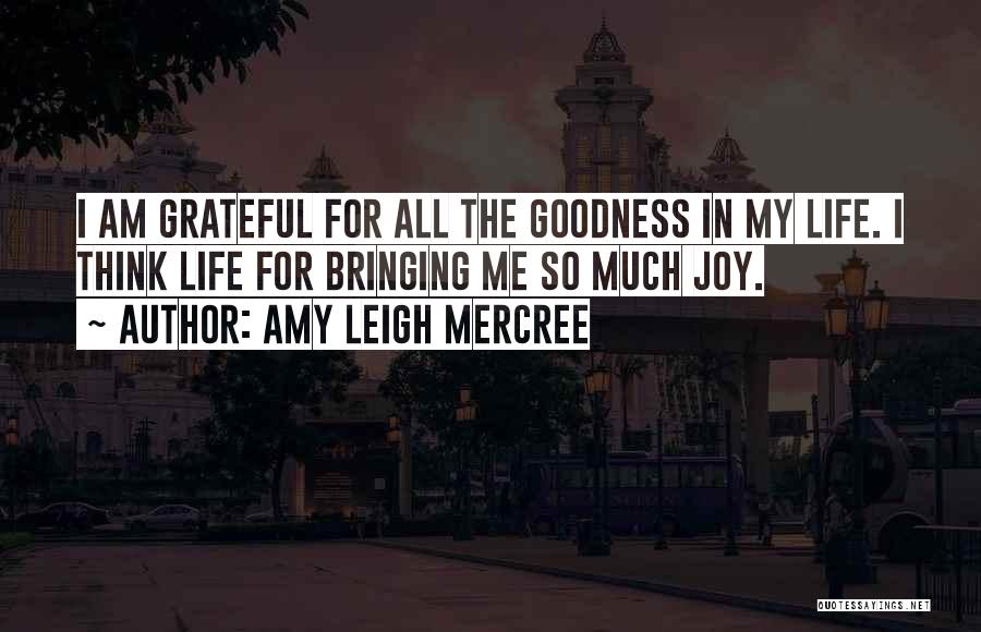 Amy Leigh Mercree Quotes: I Am Grateful For All The Goodness In My Life. I Think Life For Bringing Me So Much Joy.