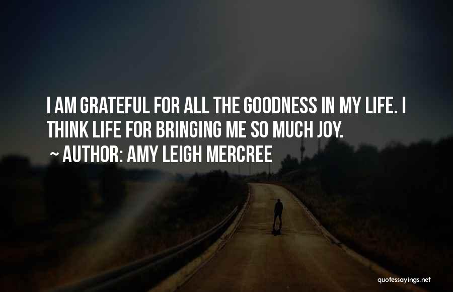 Amy Leigh Mercree Quotes: I Am Grateful For All The Goodness In My Life. I Think Life For Bringing Me So Much Joy.