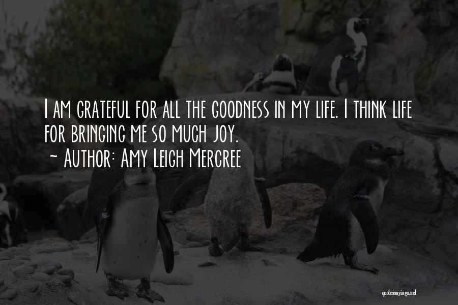 Amy Leigh Mercree Quotes: I Am Grateful For All The Goodness In My Life. I Think Life For Bringing Me So Much Joy.
