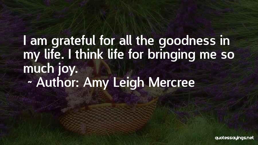 Amy Leigh Mercree Quotes: I Am Grateful For All The Goodness In My Life. I Think Life For Bringing Me So Much Joy.