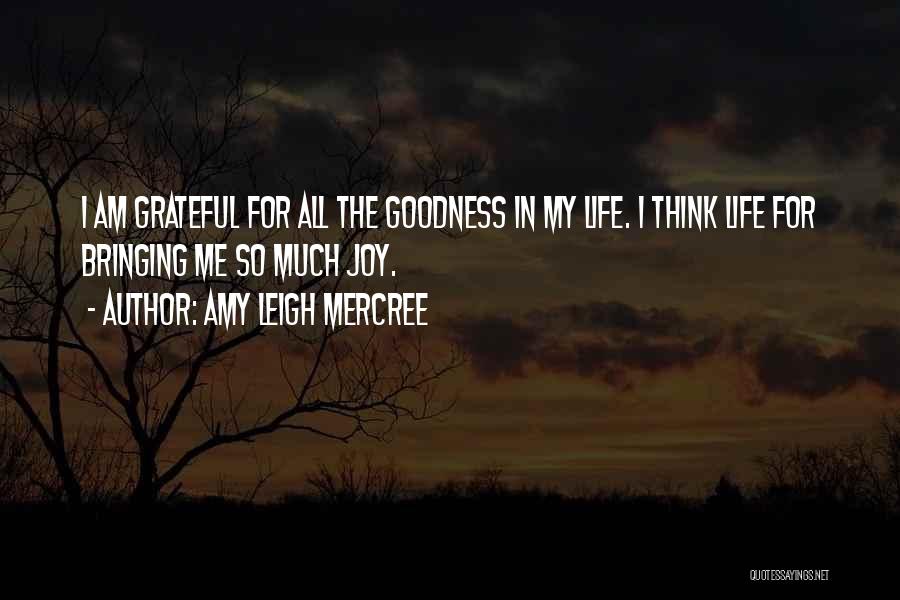 Amy Leigh Mercree Quotes: I Am Grateful For All The Goodness In My Life. I Think Life For Bringing Me So Much Joy.