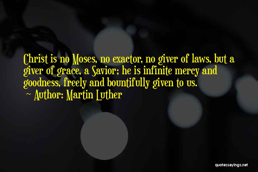 Martin Luther Quotes: Christ Is No Moses, No Exactor, No Giver Of Laws, But A Giver Of Grace, A Savior; He Is Infinite