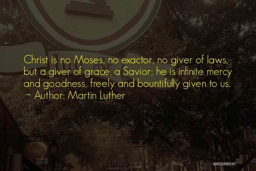 Martin Luther Quotes: Christ Is No Moses, No Exactor, No Giver Of Laws, But A Giver Of Grace, A Savior; He Is Infinite