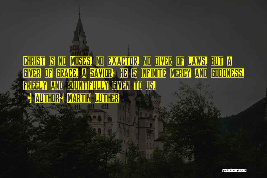 Martin Luther Quotes: Christ Is No Moses, No Exactor, No Giver Of Laws, But A Giver Of Grace, A Savior; He Is Infinite