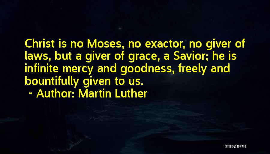 Martin Luther Quotes: Christ Is No Moses, No Exactor, No Giver Of Laws, But A Giver Of Grace, A Savior; He Is Infinite