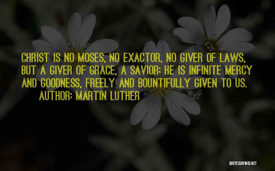 Martin Luther Quotes: Christ Is No Moses, No Exactor, No Giver Of Laws, But A Giver Of Grace, A Savior; He Is Infinite