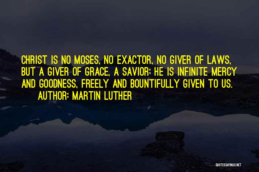Martin Luther Quotes: Christ Is No Moses, No Exactor, No Giver Of Laws, But A Giver Of Grace, A Savior; He Is Infinite