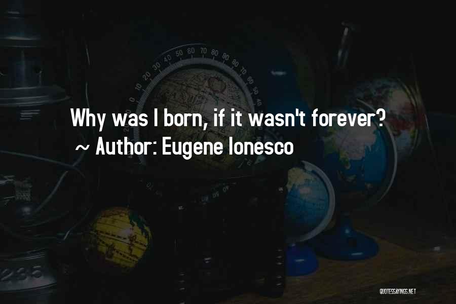 Eugene Ionesco Quotes: Why Was I Born, If It Wasn't Forever?