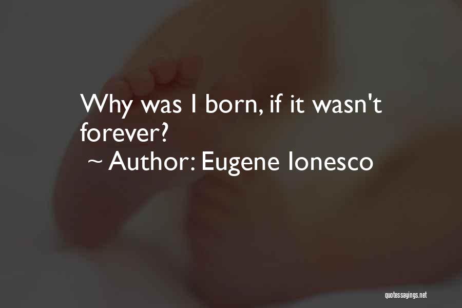 Eugene Ionesco Quotes: Why Was I Born, If It Wasn't Forever?