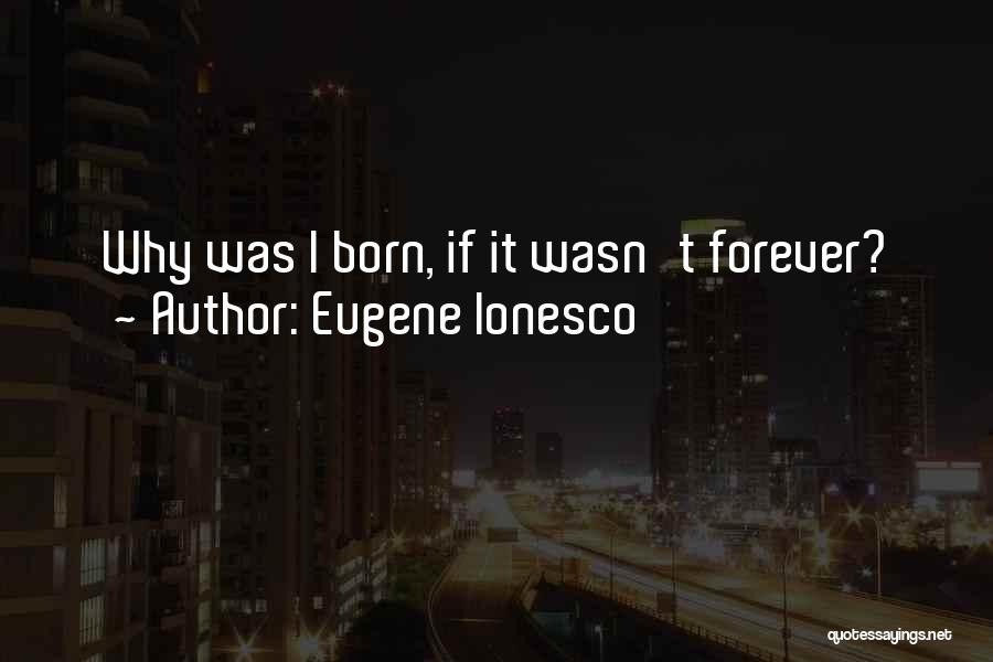 Eugene Ionesco Quotes: Why Was I Born, If It Wasn't Forever?