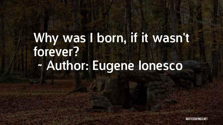 Eugene Ionesco Quotes: Why Was I Born, If It Wasn't Forever?