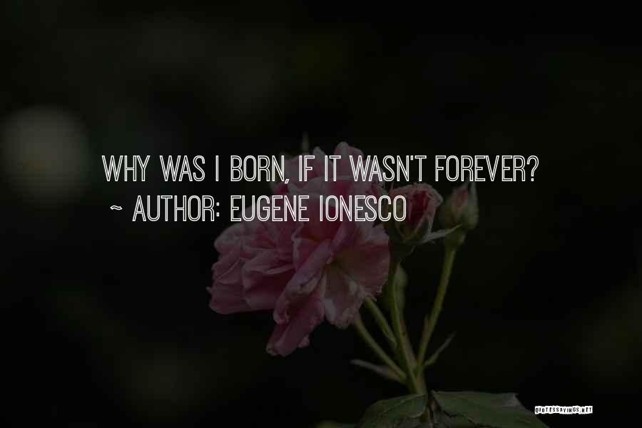 Eugene Ionesco Quotes: Why Was I Born, If It Wasn't Forever?