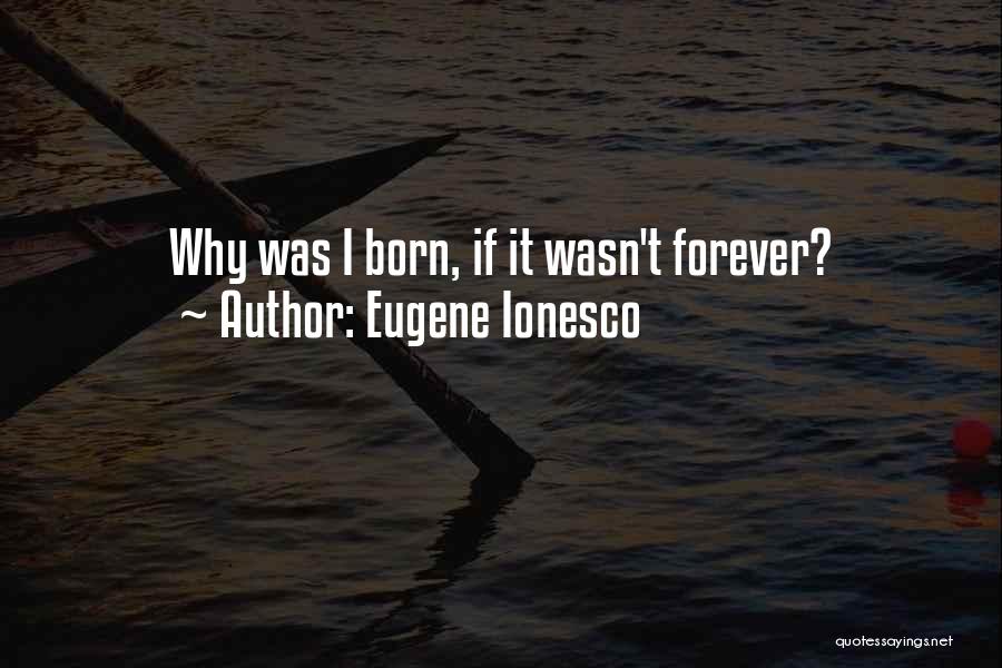 Eugene Ionesco Quotes: Why Was I Born, If It Wasn't Forever?