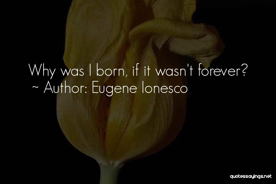 Eugene Ionesco Quotes: Why Was I Born, If It Wasn't Forever?