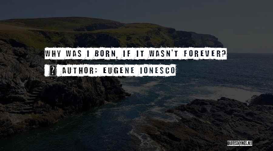 Eugene Ionesco Quotes: Why Was I Born, If It Wasn't Forever?