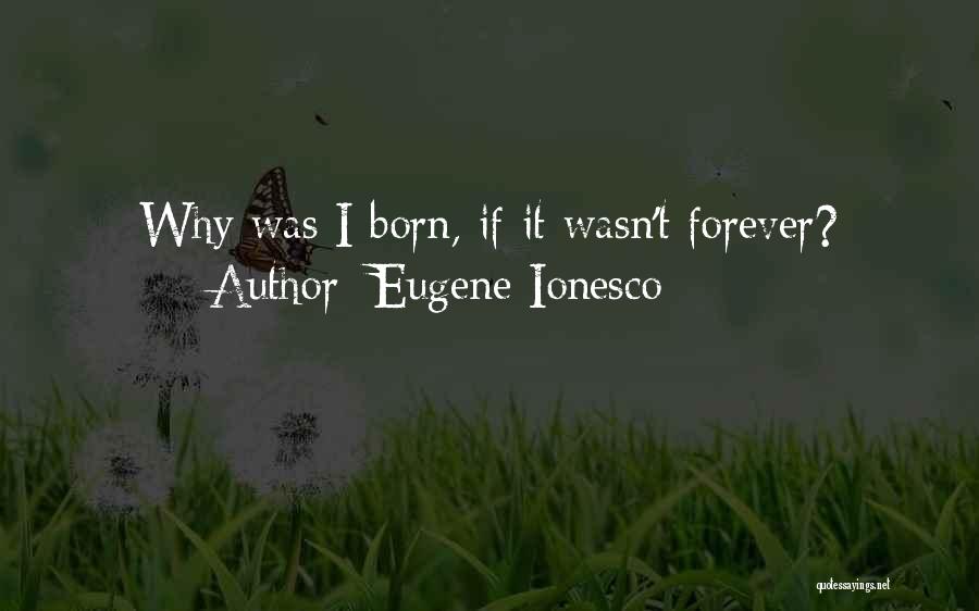 Eugene Ionesco Quotes: Why Was I Born, If It Wasn't Forever?