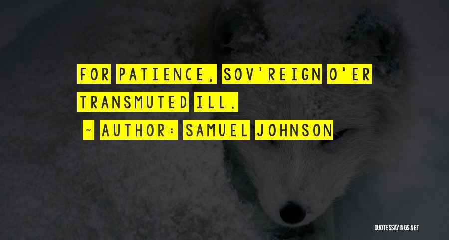 Samuel Johnson Quotes: For Patience, Sov'reign O'er Transmuted Ill.