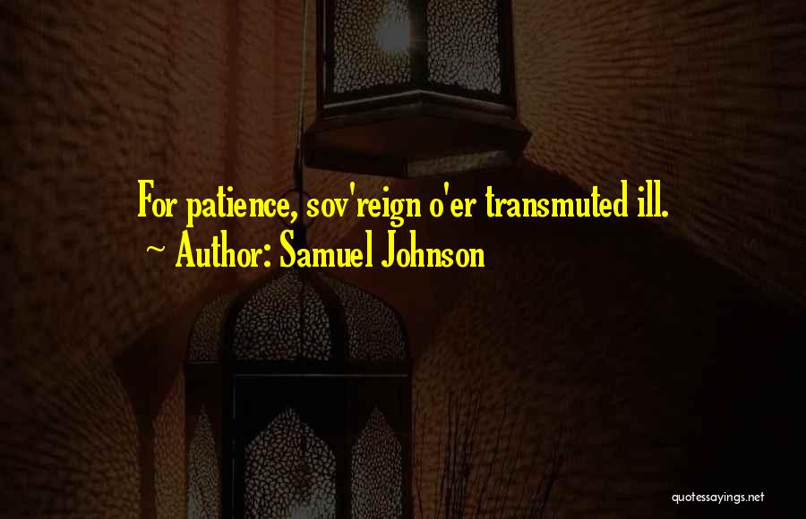 Samuel Johnson Quotes: For Patience, Sov'reign O'er Transmuted Ill.