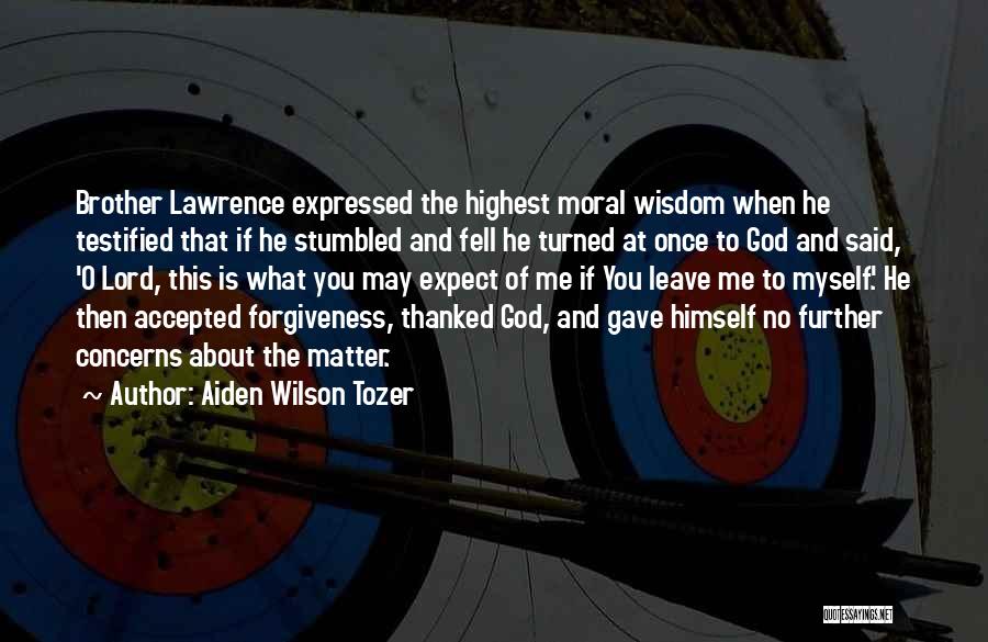 Aiden Wilson Tozer Quotes: Brother Lawrence Expressed The Highest Moral Wisdom When He Testified That If He Stumbled And Fell He Turned At Once