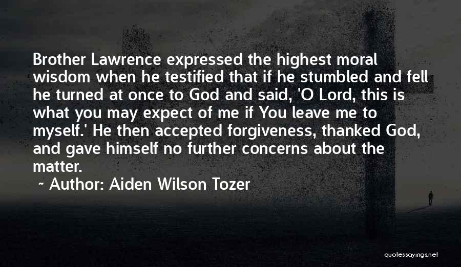 Aiden Wilson Tozer Quotes: Brother Lawrence Expressed The Highest Moral Wisdom When He Testified That If He Stumbled And Fell He Turned At Once