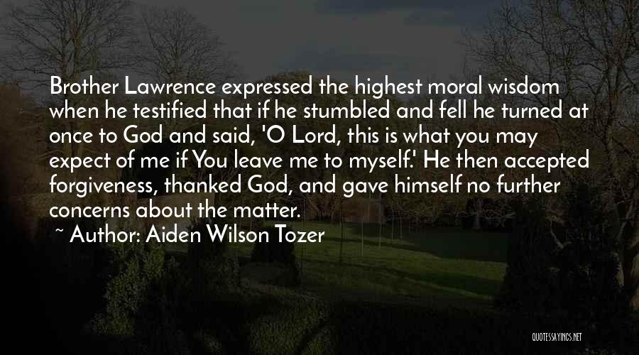 Aiden Wilson Tozer Quotes: Brother Lawrence Expressed The Highest Moral Wisdom When He Testified That If He Stumbled And Fell He Turned At Once