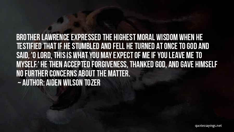 Aiden Wilson Tozer Quotes: Brother Lawrence Expressed The Highest Moral Wisdom When He Testified That If He Stumbled And Fell He Turned At Once