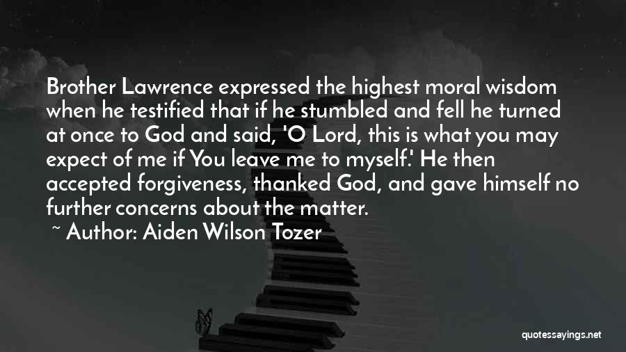 Aiden Wilson Tozer Quotes: Brother Lawrence Expressed The Highest Moral Wisdom When He Testified That If He Stumbled And Fell He Turned At Once