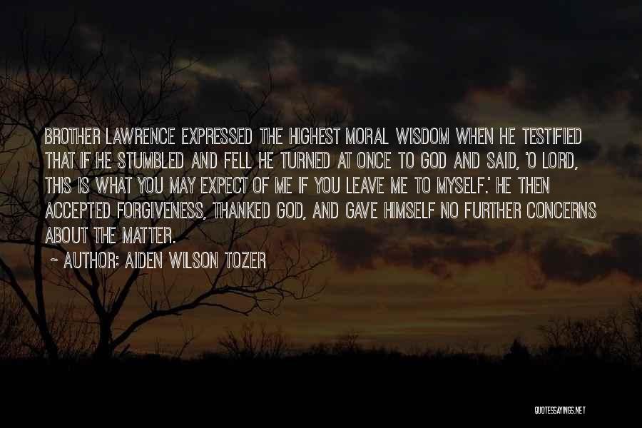Aiden Wilson Tozer Quotes: Brother Lawrence Expressed The Highest Moral Wisdom When He Testified That If He Stumbled And Fell He Turned At Once