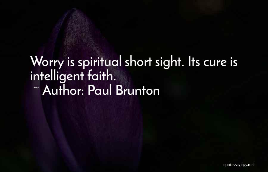 Paul Brunton Quotes: Worry Is Spiritual Short Sight. Its Cure Is Intelligent Faith.