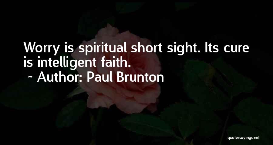 Paul Brunton Quotes: Worry Is Spiritual Short Sight. Its Cure Is Intelligent Faith.