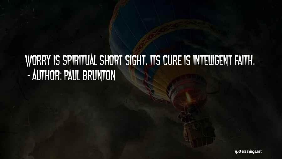 Paul Brunton Quotes: Worry Is Spiritual Short Sight. Its Cure Is Intelligent Faith.
