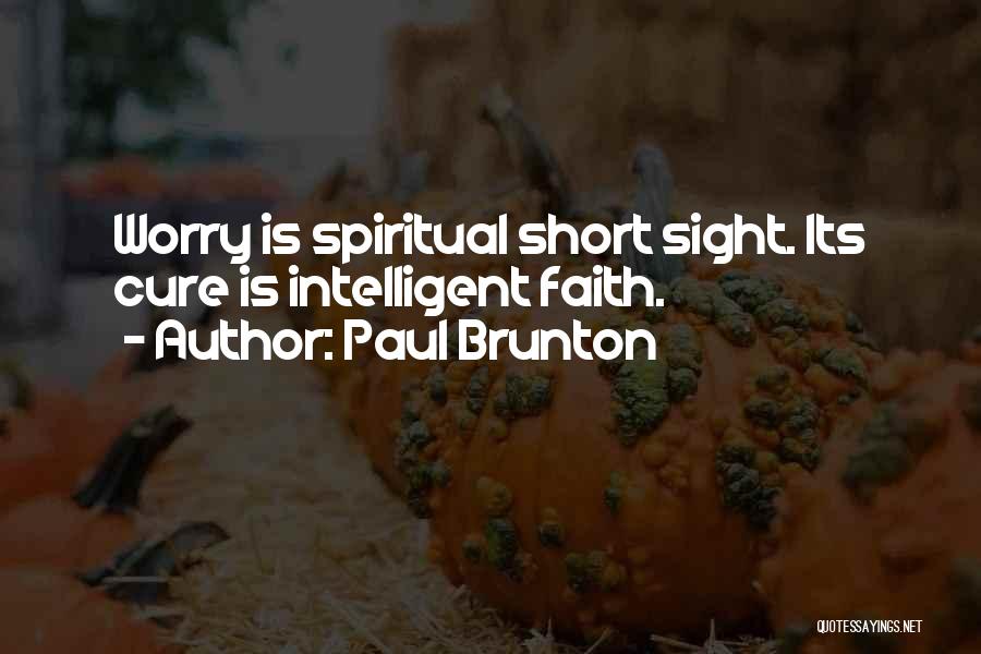 Paul Brunton Quotes: Worry Is Spiritual Short Sight. Its Cure Is Intelligent Faith.