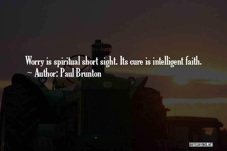Paul Brunton Quotes: Worry Is Spiritual Short Sight. Its Cure Is Intelligent Faith.