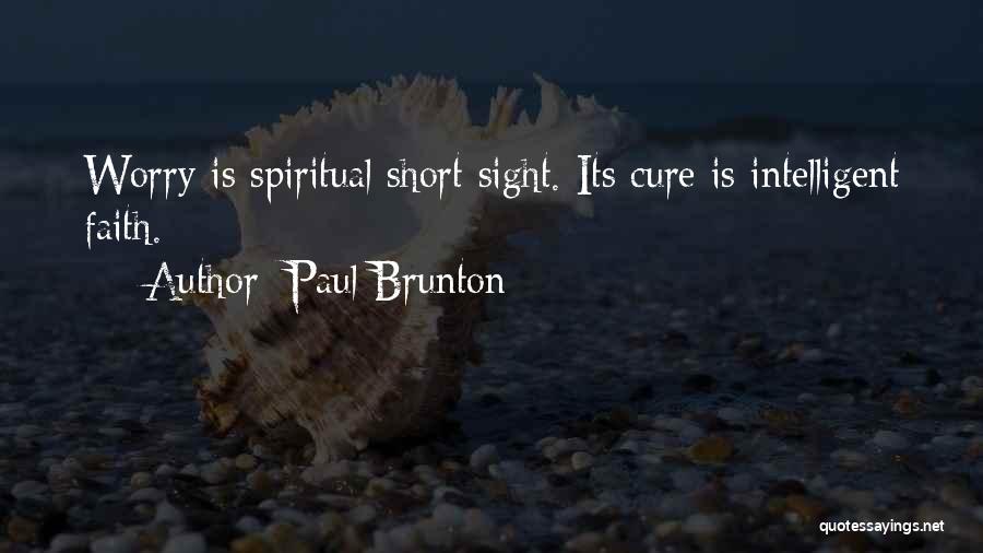 Paul Brunton Quotes: Worry Is Spiritual Short Sight. Its Cure Is Intelligent Faith.