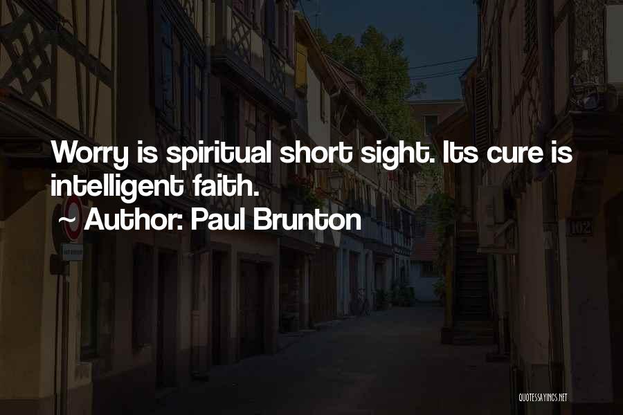 Paul Brunton Quotes: Worry Is Spiritual Short Sight. Its Cure Is Intelligent Faith.
