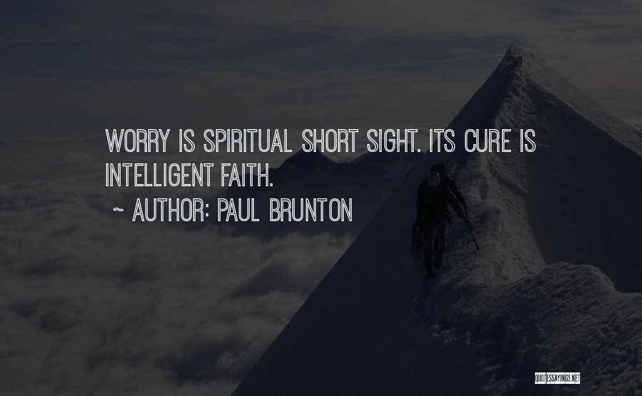 Paul Brunton Quotes: Worry Is Spiritual Short Sight. Its Cure Is Intelligent Faith.