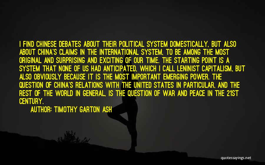 Timothy Garton Ash Quotes: I Find Chinese Debates About Their Political System Domestically, But Also About China's Claims In The International System, To Be