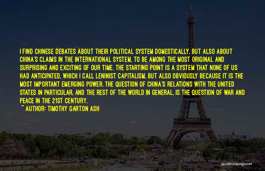 Timothy Garton Ash Quotes: I Find Chinese Debates About Their Political System Domestically, But Also About China's Claims In The International System, To Be