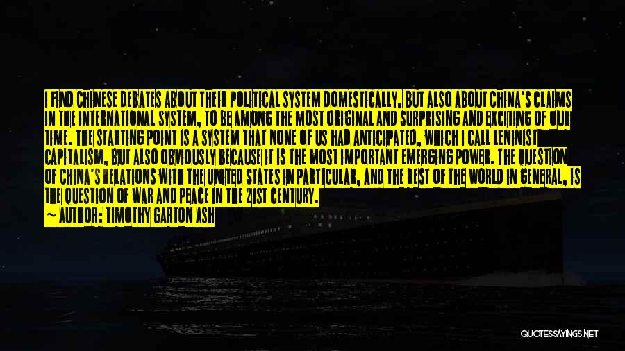 Timothy Garton Ash Quotes: I Find Chinese Debates About Their Political System Domestically, But Also About China's Claims In The International System, To Be