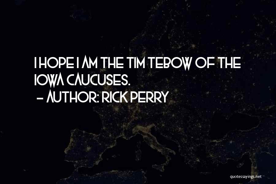 Rick Perry Quotes: I Hope I Am The Tim Tebow Of The Iowa Caucuses.