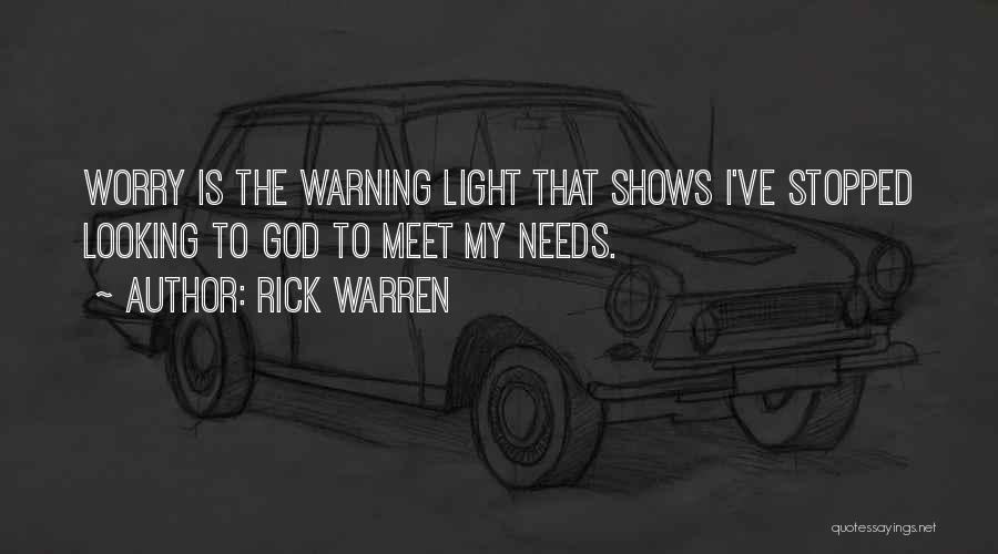 Rick Warren Quotes: Worry Is The Warning Light That Shows I've Stopped Looking To God To Meet My Needs.