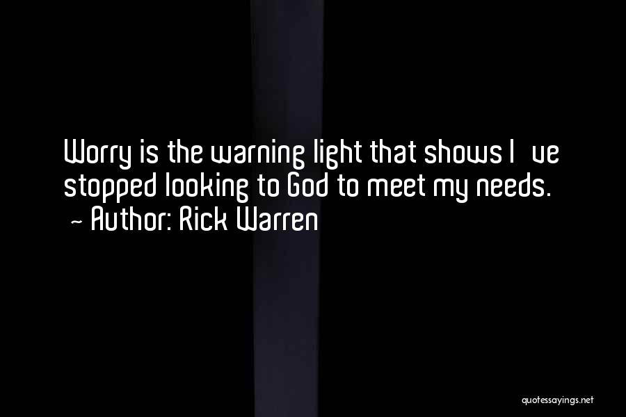 Rick Warren Quotes: Worry Is The Warning Light That Shows I've Stopped Looking To God To Meet My Needs.