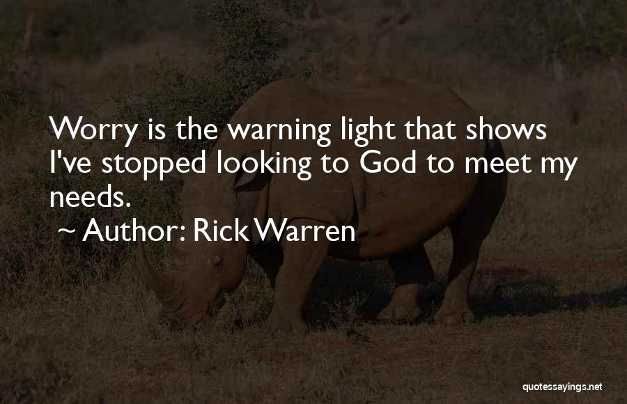 Rick Warren Quotes: Worry Is The Warning Light That Shows I've Stopped Looking To God To Meet My Needs.