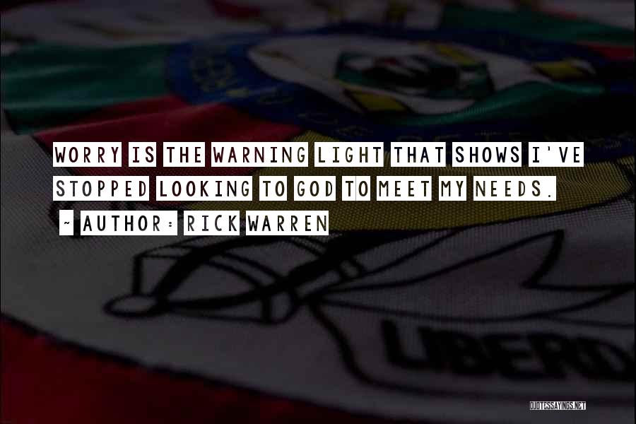 Rick Warren Quotes: Worry Is The Warning Light That Shows I've Stopped Looking To God To Meet My Needs.