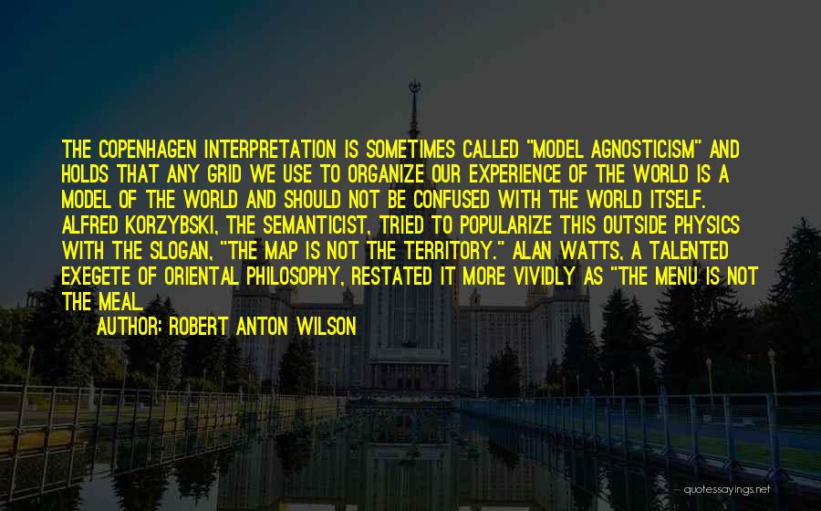 Robert Anton Wilson Quotes: The Copenhagen Interpretation Is Sometimes Called Model Agnosticism And Holds That Any Grid We Use To Organize Our Experience Of