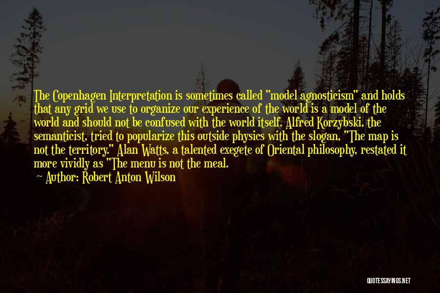 Robert Anton Wilson Quotes: The Copenhagen Interpretation Is Sometimes Called Model Agnosticism And Holds That Any Grid We Use To Organize Our Experience Of
