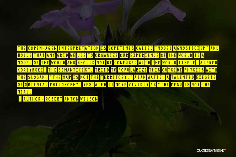 Robert Anton Wilson Quotes: The Copenhagen Interpretation Is Sometimes Called Model Agnosticism And Holds That Any Grid We Use To Organize Our Experience Of